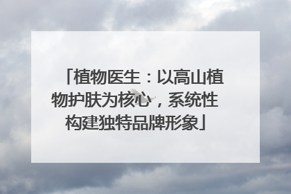 植物医生：以高山植物护肤为核心，系统性构建独特品牌形象
