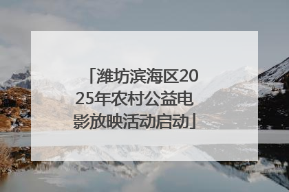 潍坊滨海区2025年农村公益电影放映活动启动
