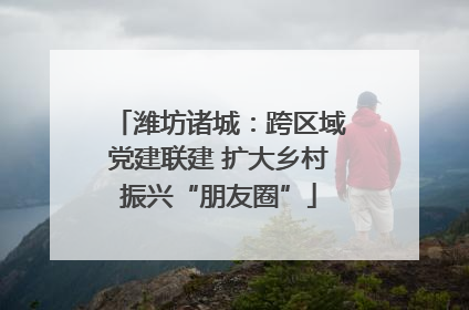 潍坊诸城：跨区域党建联建 扩大乡村振兴“朋友圈”