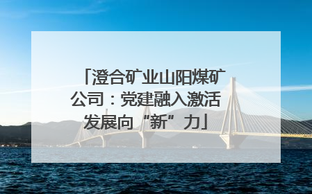 澄合矿业山阳煤矿公司：党建融入激活发展向“新”力