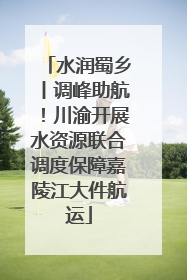 水润蜀乡丨调峰助航！川渝开展水资源联合调度保障嘉陵江大件航运