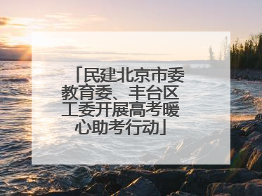 民建北京市委教育委、丰台区工委开展高考暖心助考行动