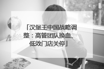 汉堡王中国战略调整：高管团队换血、低效门店关停