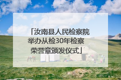 汝南县人民检察院举办从检30年检察荣誉章颁发仪式