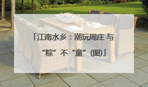 江南水乡：潮玩周庄 与“粽”不“童”(图)