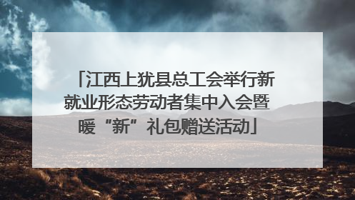 江西上犹县总工会举行新就业形态劳动者集中入会暨暖“新”礼包赠送活动