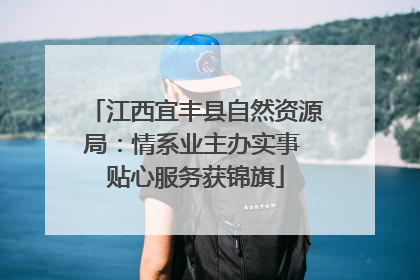 江西宜丰县自然资源局：情系业主办实事 贴心服务获锦旗