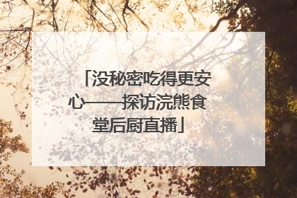 没秘密吃得更安心——探访浣熊食堂后厨直播