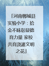河南郸城县实验小学：拾金不昧彰显德育力量 家校共育浇灌文明之花
