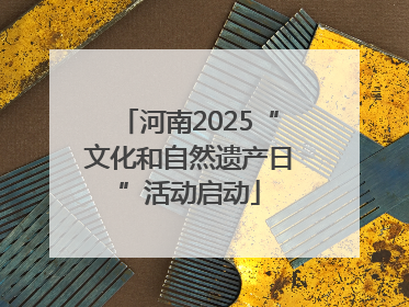 河南2025“文化和自然遗产日”活动启动