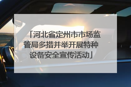 河北省定州市市场监管局多措并举开展特种设备安全宣传活动