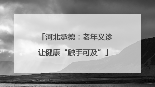 河北承德：老年义诊让健康“触手可及”