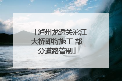 泸州龙透关沱江大桥即将施工 部分道路管制