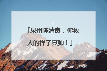 泉州陈清良，你救人的样子真帅！