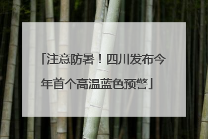 注意防暑！四川发布今年首个高温蓝色预警