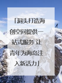 洞头打造海创空间提供一站式服务 让青年为海岛注入新活力