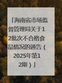 海南省市场监督管理局关于12批次不合格食品情况的通告（2025年第12期）