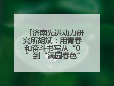 济南先进动力研究所胡斌：用青春和奋斗书写从“0”到“满园春色”的科研故事