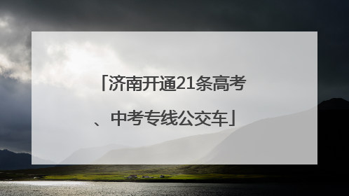 济南开通21条高考、中考专线公交车