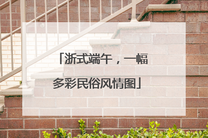 浙式端午，一幅多彩民俗风情图
