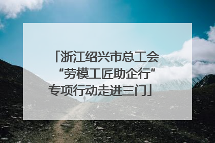 浙江绍兴市总工会“劳模工匠助企行”专项行动走进三门