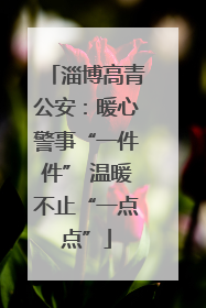 淄博高青公安：暖心警事“一件件” 温暖不止“一点点”