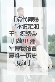 清代御赐“永镇定湘王”织绣荣归故里 湘军博物馆首展唯一历史见证