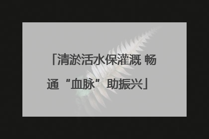 清淤活水保灌溉 畅通“血脉”助振兴