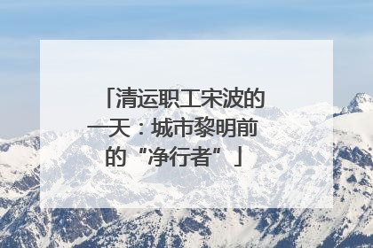 清运职工宋波的一天：城市黎明前的“净行者”