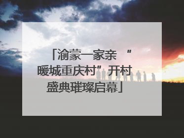 渝蒙一家亲 “暖城重庆村”开村盛典璀璨启幕