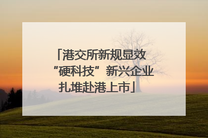 港交所新规显效 “硬科技”新兴企业扎堆赴港上市