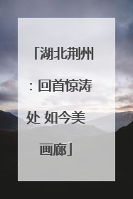 湖北荆州：回首惊涛处 如今美画廊