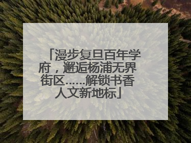漫步复旦百年学府，邂逅杨浦无界街区……解锁书香人文新地标
