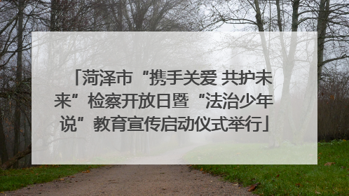 菏泽市“携手关爱 共护未来”检察开放日暨“法治少年说”教育宣传启动仪式举行