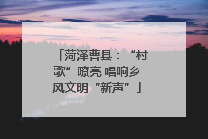 菏泽曹县：“村歌”嘹亮 唱响乡风文明“新声”