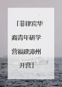 菲律宾华裔青年研学营福建漳州开营