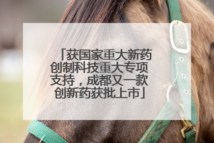 获国家重大新药创制科技重大专项支持，成都又一款创新药获批上市