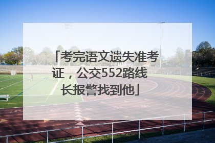 考完语文遗失准考证，公交552路线长报警找到他