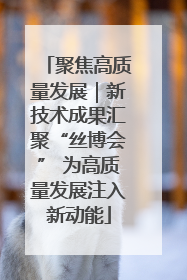 聚焦高质量发展｜新技术成果汇聚“丝博会” 为高质量发展注入新动能