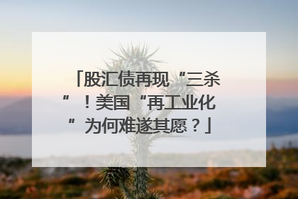 股汇债再现“三杀”！美国“再工业化”为何难遂其愿？
