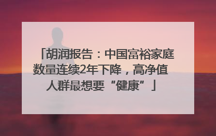胡润报告：中国富裕家庭数量连续2年下降，高净值人群最想要“健康”