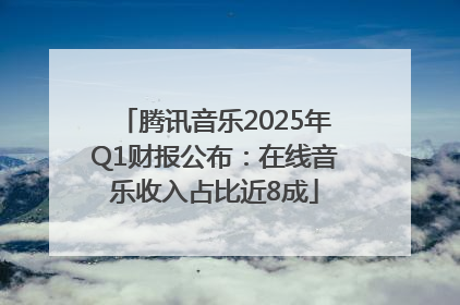 腾讯音乐2025年Q1财报公布：在线音乐收入占比近8成
