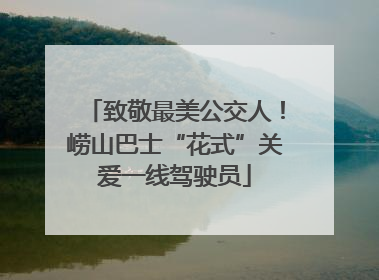 致敬最美公交人！崂山巴士“花式”关爱一线驾驶员