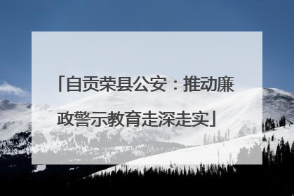 自贡荣县公安：推动廉政警示教育走深走实
