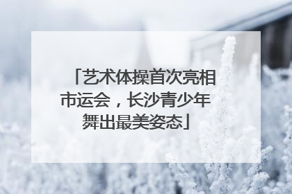 艺术体操首次亮相市运会，长沙青少年舞出最美姿态