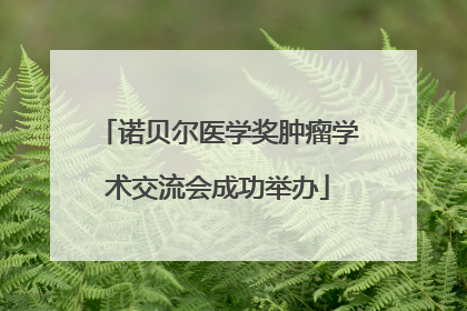 诺贝尔医学奖肿瘤学术交流会成功举办