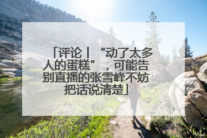 评论丨“动了太多人的蛋糕”，可能告别直播的张雪峰不妨把话说清楚