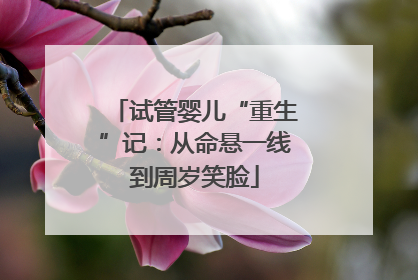 试管婴儿“重生”记：从命悬一线到周岁笑脸