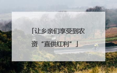让乡亲们享受到农资“直供红利”