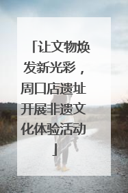 让文物焕发新光彩，周口店遗址开展非遗文化体验活动
